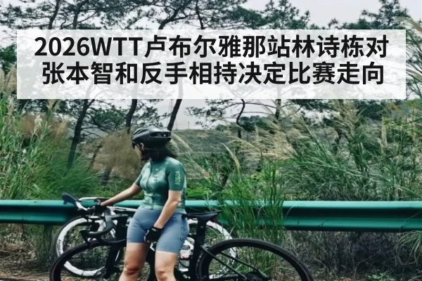 2026WTT卢布尔雅那站林诗栋对张本智和反手相持决定比赛走向