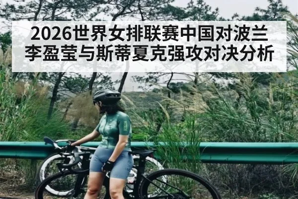 2026世界女排联赛中国对波兰 李盈莹与斯蒂夏克强攻对决分析