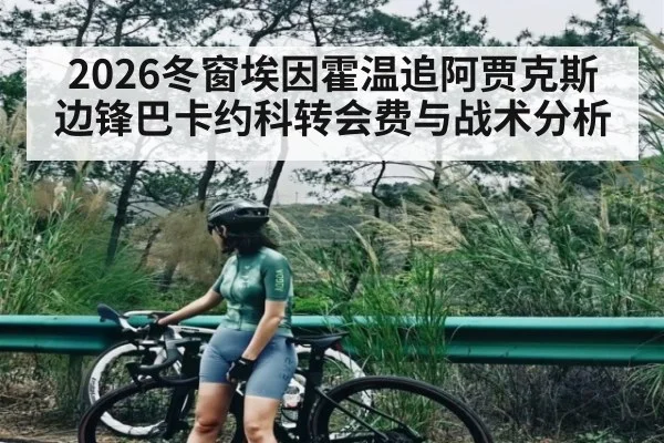 2026冬窗埃因霍温追阿贾克斯边锋巴卡约科转会费与战术分析